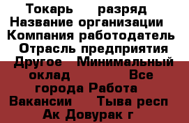 Токарь 4-6 разряд › Название организации ­ Компания-работодатель › Отрасль предприятия ­ Другое › Минимальный оклад ­ 40 000 - Все города Работа » Вакансии   . Тыва респ.,Ак-Довурак г.